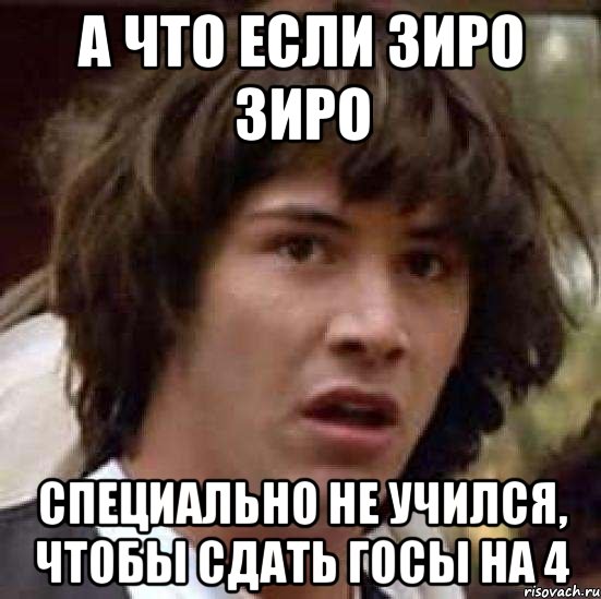 а что если зиро зиро специально не учился, чтобы сдать госы на 4, Мем А что если (Киану Ривз)