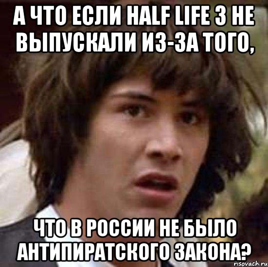 а что если half life 3 не выпускали из-за того, что в россии не было антипиратского закона?, Мем А что если (Киану Ривз)