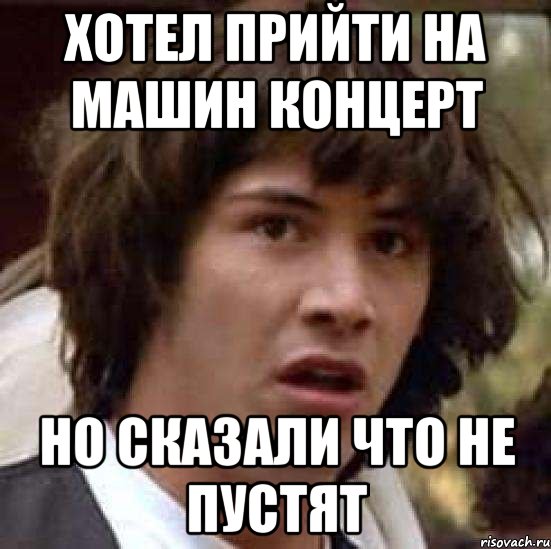 хотел прийти на машин концерт но сказали что не пустят, Мем А что если (Киану Ривз)