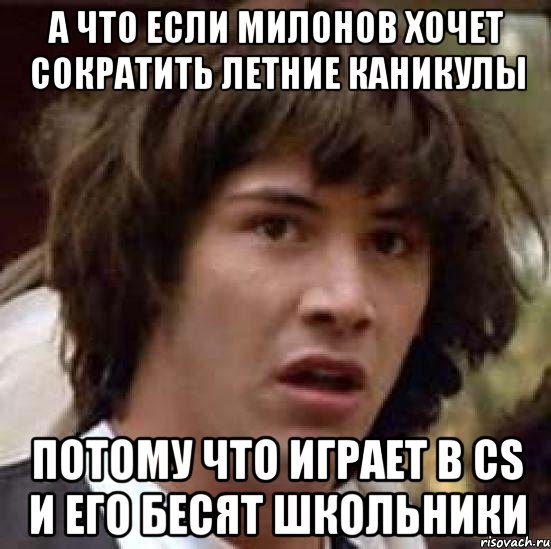 а что если милонов хочет сократить летние каникулы потому что играет в cs и его бесят школьники, Мем А что если (Киану Ривз)