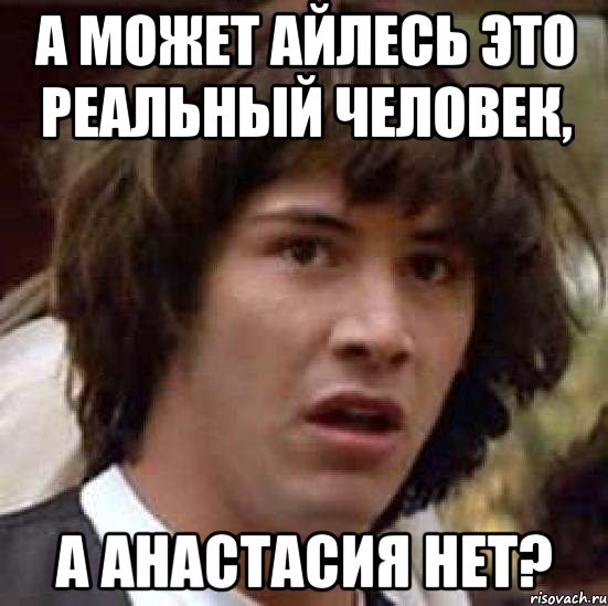 а может айлесь это реальный человек, а анастасия нет?, Мем А что если (Киану Ривз)