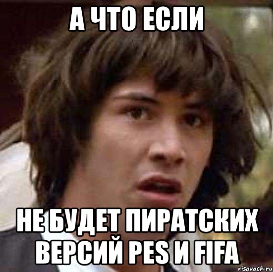 а что если не будет пиратских версий pes и fifa, Мем А что если (Киану Ривз)