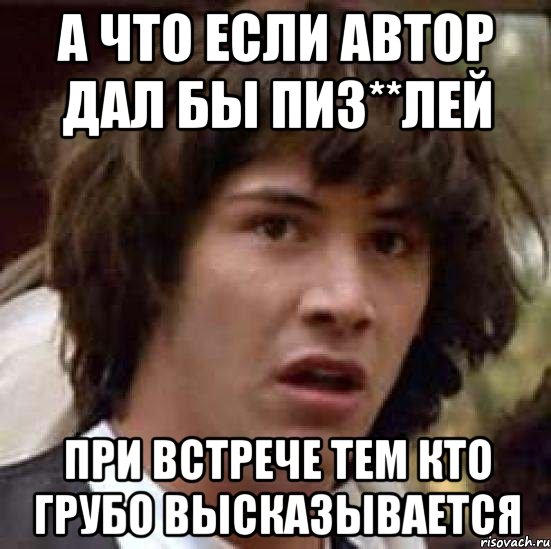 а что если автор дал бы пиз**лей при встрече тем кто грубо высказывается, Мем А что если (Киану Ривз)