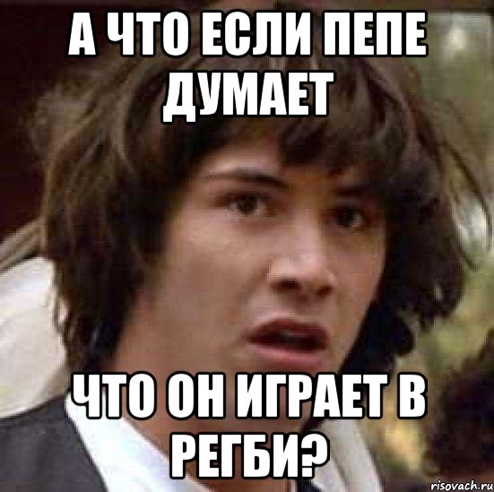 а что если пепе думает что он играет в регби?, Мем А что если (Киану Ривз)