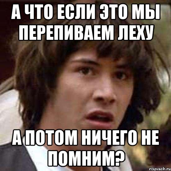 а что если это мы перепиваем леху а потом ничего не помним?, Мем А что если (Киану Ривз)