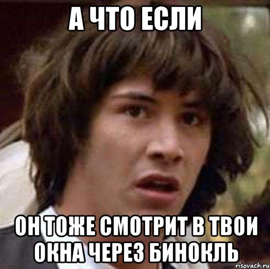 а что если он тоже смотрит в твои окна через бинокль, Мем А что если (Киану Ривз)