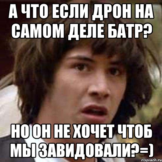 а что если дрон на самом деле батр? но он не хочет чтоб мы завидовали?=), Мем А что если (Киану Ривз)