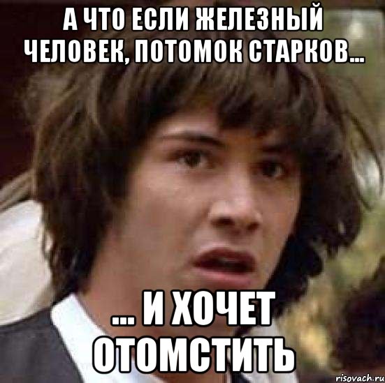 а что если железный человек, потомок старков... ... и хочет отомстить, Мем А что если (Киану Ривз)