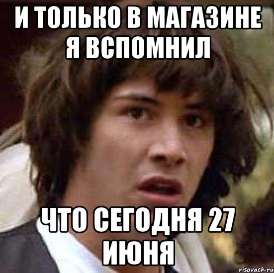 и только в магазине я вспомнил что сегодня 27 июня, Мем А что если (Киану Ривз)