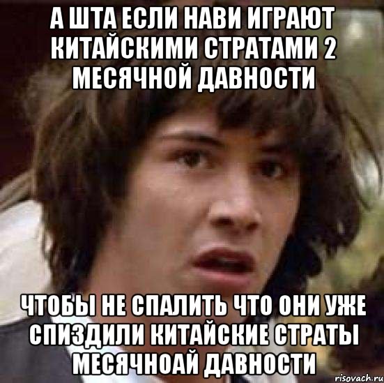 а шта если нави играют китайскими стратами 2 месячной давности чтобы не спалить что они уже спиздили китайские страты месячноай давности, Мем А что если (Киану Ривз)