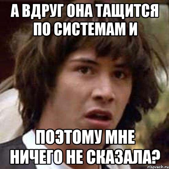 а вдруг она тащится по системам и поэтому мне ничего не сказала?, Мем А что если (Киану Ривз)