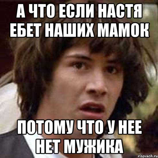 а что если настя ебет наших мамок потому что у нее нет мужика, Мем А что если (Киану Ривз)