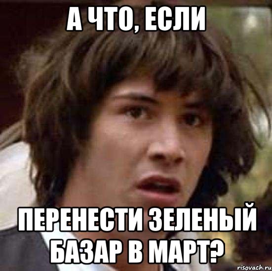 а что, если перенести зеленый базар в март?, Мем А что если (Киану Ривз)