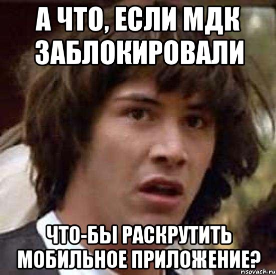 а что, если мдк заблокировали что-бы раскрутить мобильное приложение?, Мем А что если (Киану Ривз)