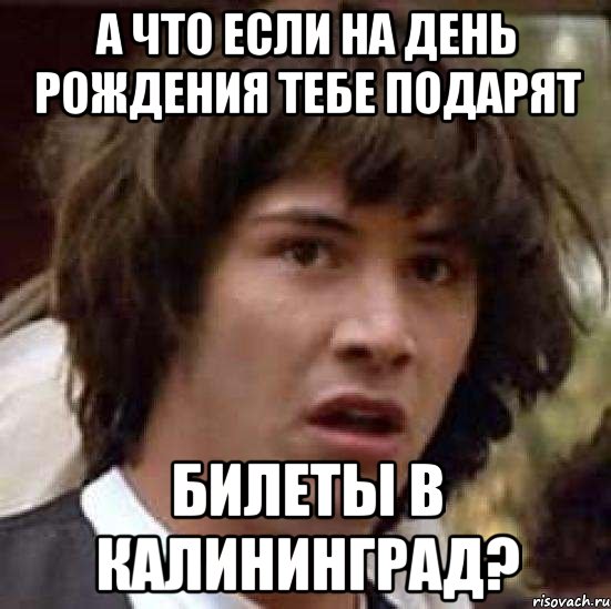 а что если на день рождения тебе подарят билеты в калининград?, Мем А что если (Киану Ривз)