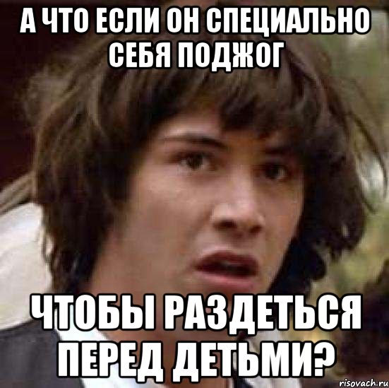 а что если он специально себя поджог чтобы раздеться перед детьми?, Мем А что если (Киану Ривз)