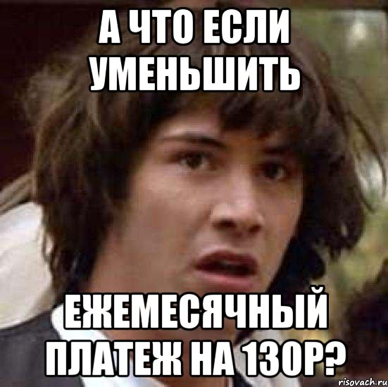 а что если уменьшить ежемесячный платеж на 130р?, Мем А что если (Киану Ривз)