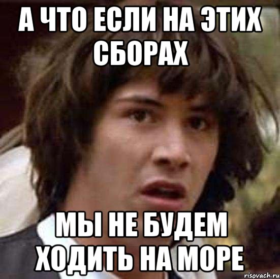 а что если на этих сборах мы не будем ходить на море, Мем А что если (Киану Ривз)