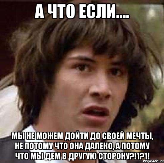 а что если.... мы не можем дойти до своей мечты, не потому что она далеко, а потому что мы дем в другую сторону?!1?1!, Мем А что если (Киану Ривз)