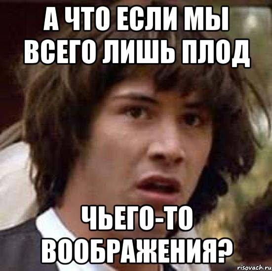 а что если мы всего лишь плод чьего-то воображения?, Мем А что если (Киану Ривз)