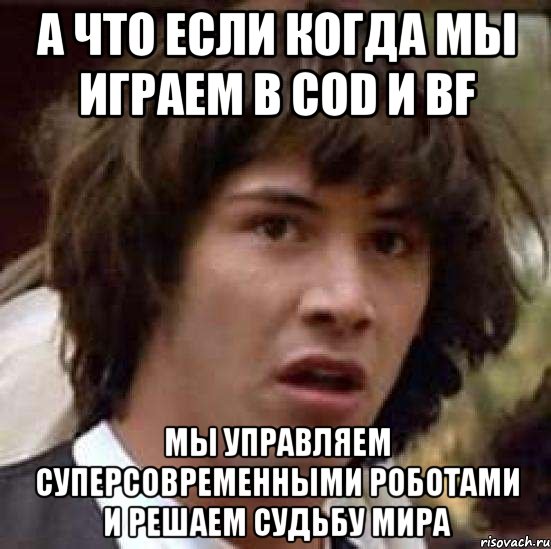 а что если когда мы играем в сod и bf мы управляем суперсовременными роботами и решаем судьбу мира, Мем А что если (Киану Ривз)