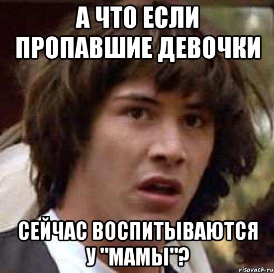 а что если пропавшие девочки сейчас воспитываются у "мамы"?, Мем А что если (Киану Ривз)