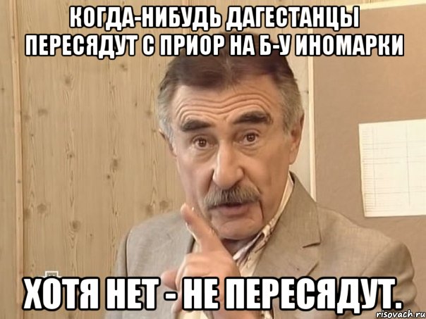 когда-нибудь дагестанцы пересядут с приор на б-у иномарки хотя нет - не пересядут., Мем Каневский (Но это уже совсем другая история)