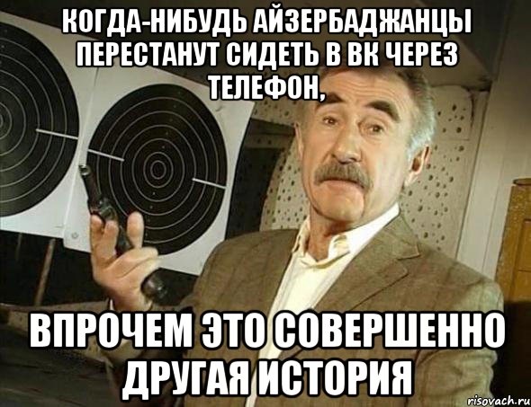 когда-нибудь айзербаджанцы перестанут сидеть в вк через телефон, впрочем это совершенно другая история