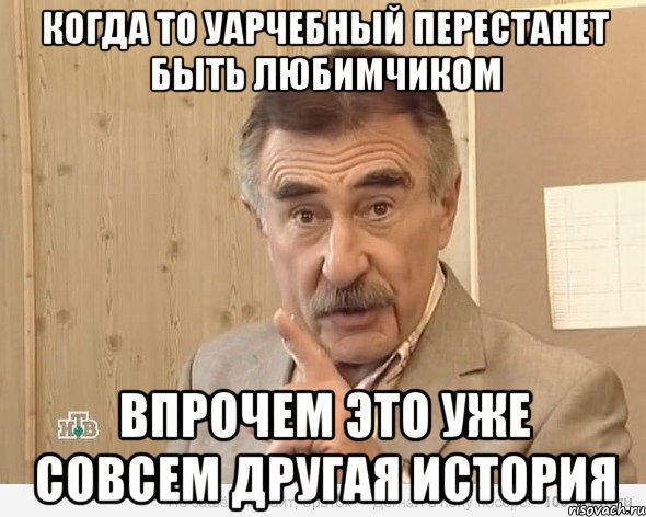 когда то уарчебный перестанет быть любимчиком впрочем это уже совсем другая история, Мем Каневский (Но это уже совсем другая история)