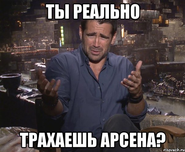 ты реально трахаешь арсена?