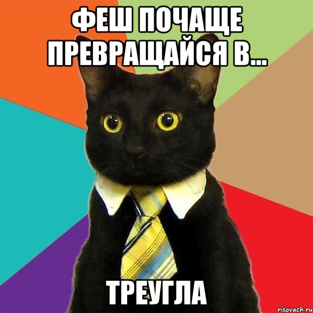 феш почаще превращайся в... треугла
