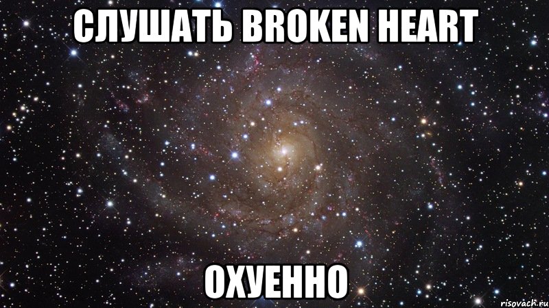 слушать broken heart охуенно, Мем  Космос (офигенно)