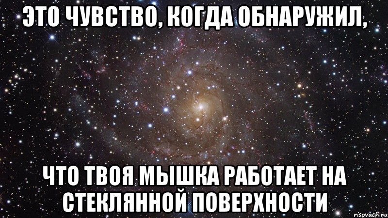 это чувство, когда обнаружил, что твоя мышка работает на стеклянной поверхности, Мем  Космос (офигенно)