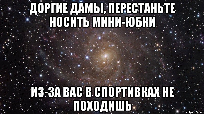 доргие дамы, перестаньте носить мини-юбки из-за вас в спортивках не походишь, Мем  Космос (офигенно)