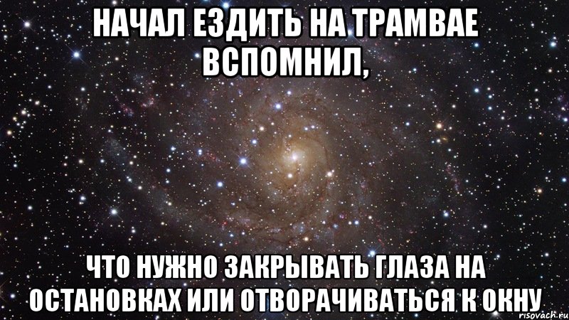 начал ездить на трамвае вспомнил, что нужно закрывать глаза на остановках или отворачиваться к окну, Мем  Космос (офигенно)