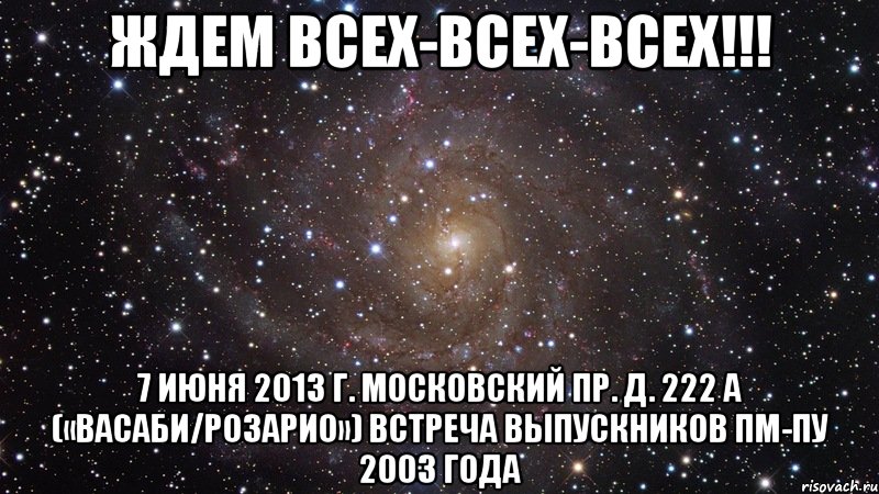 ждем всех-всех-всех!!! 7 июня 2013 г. московский пр. д. 222 а («васаби/розарио») встреча выпускников пм-пу 2003 года, Мем  Космос (офигенно)