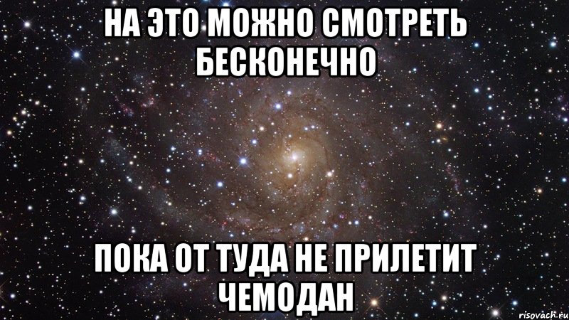 на это можно смотреть бесконечно пока от туда не прилетит чемодан, Мем  Космос (офигенно)