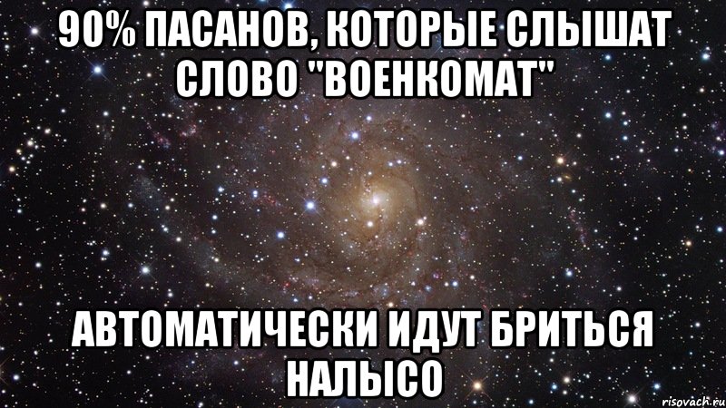 90% пасанов, которые слышат слово "военкомат" автоматически идут бриться налысо, Мем  Космос (офигенно)