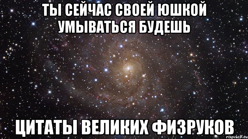 ты сейчас своей юшкой умываться будешь цитаты великих физруков, Мем  Космос (офигенно)