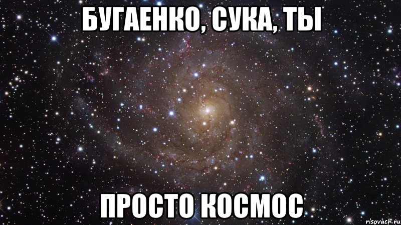 бугаенко, сука, ты просто космос, Мем  Космос (офигенно)