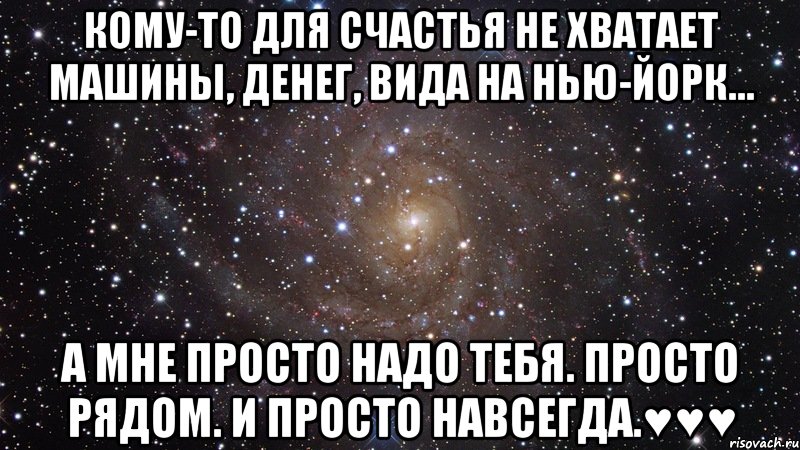 кому-то для счастья не хватает машины, денег, видa на нью-йорк… а мне просто надо тебя. просто рядом. и просто навсегда.♥♥♥, Мем  Космос (офигенно)