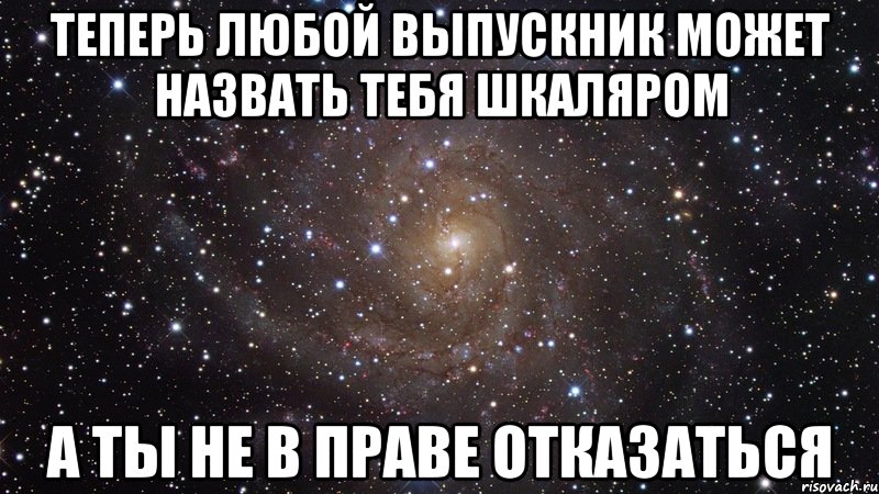 теперь любой выпускник может назвать тебя шкаляром а ты не в праве отказаться, Мем  Космос (офигенно)