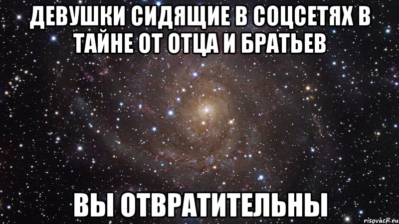 девушки сидящие в соцсетях в тайне от отца и братьев вы отвратительны, Мем  Космос (офигенно)