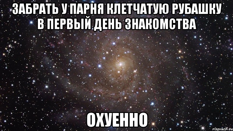 забрать у парня клетчатую рубашку в первый день знакомства охуенно, Мем  Космос (офигенно)