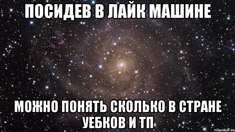 посидев в лайк машине можно понять сколько в стране уебков и тп, Мем  Космос (офигенно)