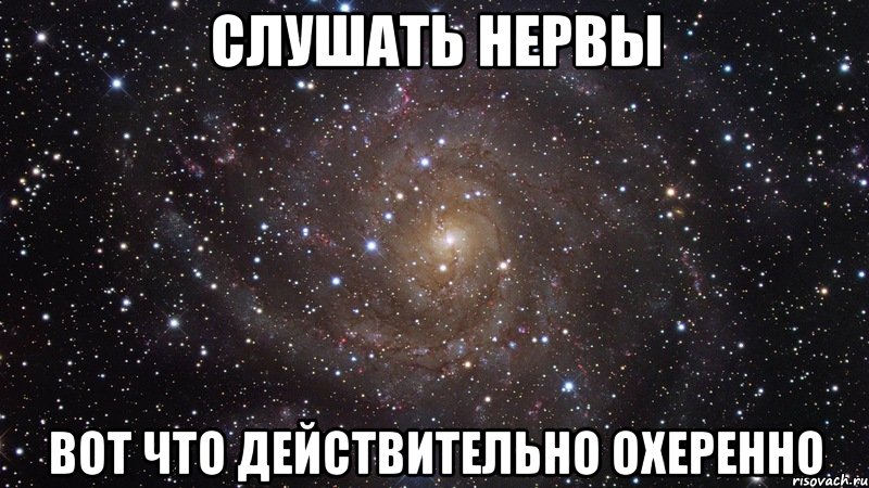 слушать нервы вот что действительно охеренно, Мем  Космос (офигенно)