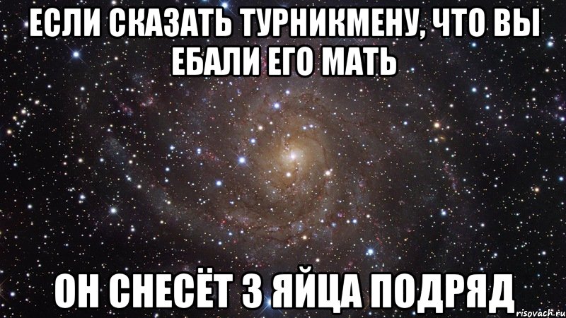 если сказать турникмену, что вы ебали его мать он снесёт 3 яйца подряд, Мем  Космос (офигенно)