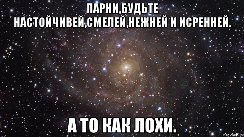 парни,будьте настойчивей,смелей,нежней и исренней. а то как лохи., Мем  Космос (офигенно)