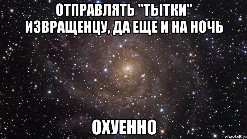 отправлять "тытки" извращенцу, да еще и на ночь охуенно, Мем  Космос (офигенно)