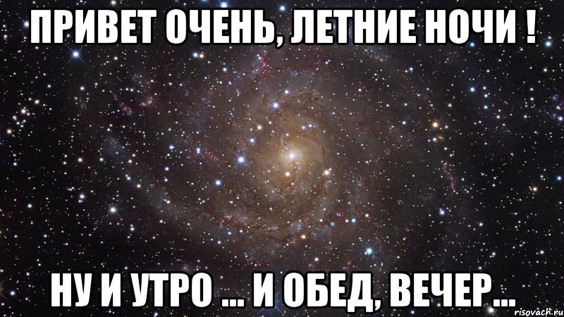 привет очень, летние ночи ! ну и утро ... и обед, вечер..., Мем  Космос (офигенно)